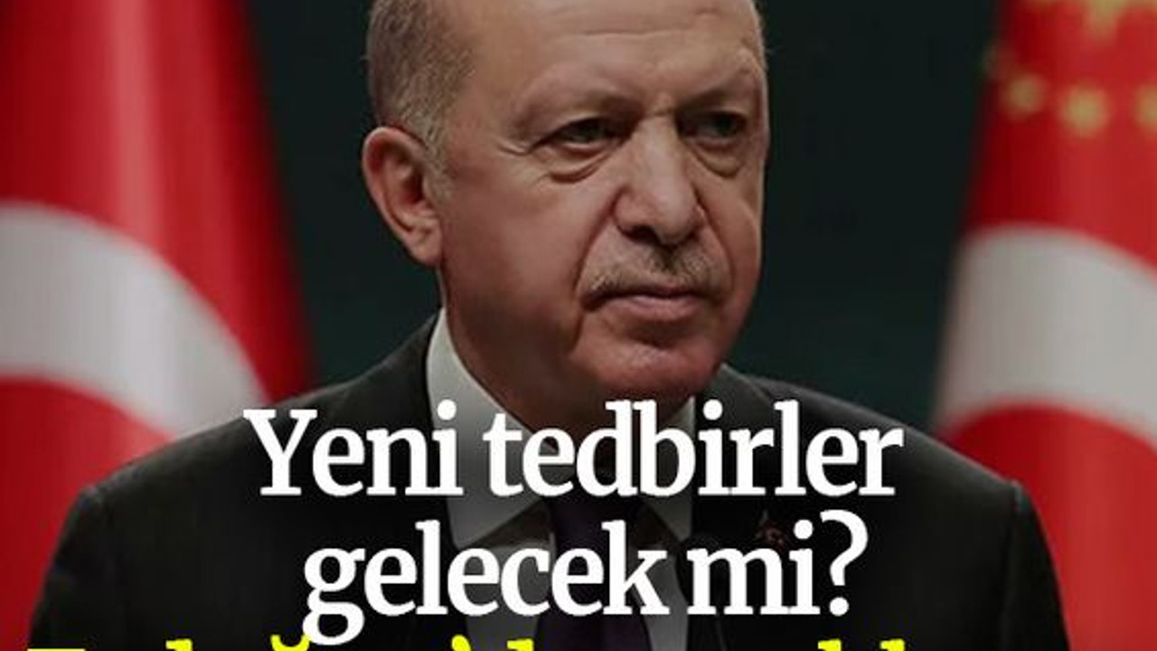 Yeni tedbirler gelecek mi? Erdoğan’dan açıklama
